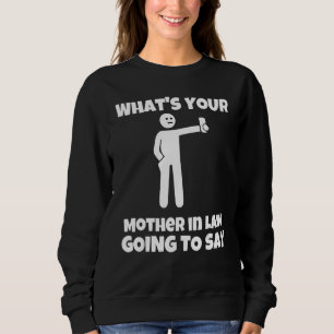 What is your mother in law going to say   sarcasti sweatshirt