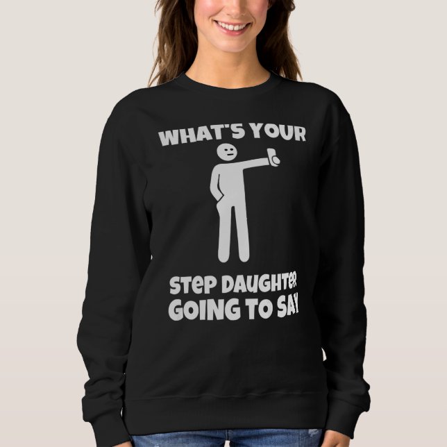 What is your step daughter going to say  sarcastic sweatshirt (Front)