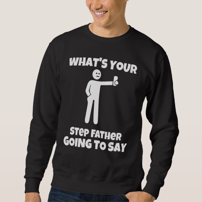 What is your step father going to say   sarcastic  sweatshirt (Front)
