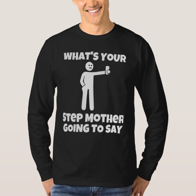 What is your step mother going to say   sarcastic  T-Shirt (Front)