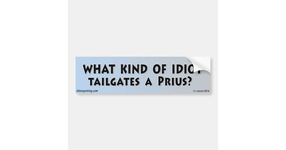 What kind of idiot tailgates a Prius? Bumper Sticker | Zazzle What kind of idiot tailgates a Prius? Bumper Sticker | Zazzle