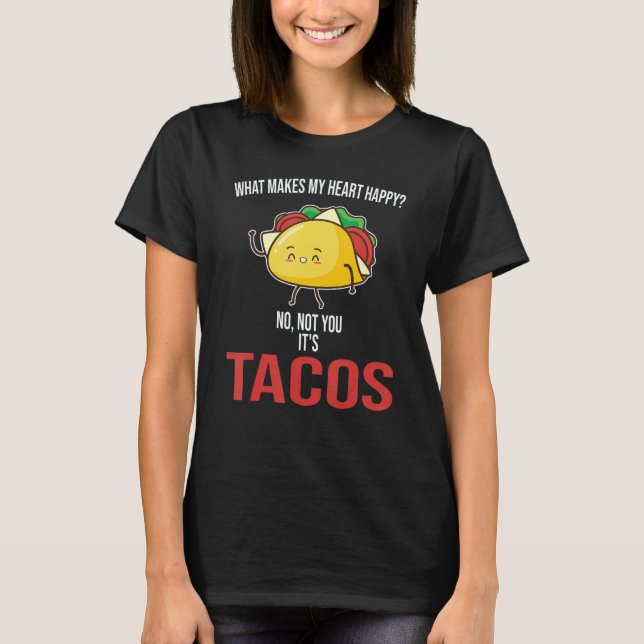 What Makes My Heart Happy Tacos Mexican Food T-Shirt (Front)