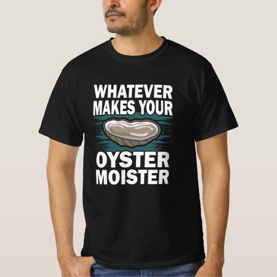 What makes your oyster moister funny oyster pun T-Shirt | Zazzle.com