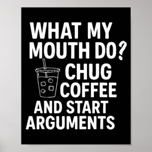 What My Mouth Do Chug Coffee And Start Arguments F Poster