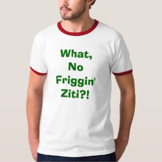 What, No Friggin' Ziti?! T-Shirt