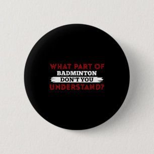 What Part Of Badminton Dont You Understand  Button