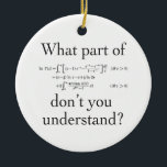 What Part of... Ceramic Ornament<br><div class="desc">Mathematical equation wrapped up in humor and sarcasm. Customize for your favorite mathematician.</div>