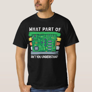 What Part Of Circuit Board You Don't Understand T-Shirt