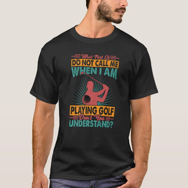 What Part Of Do Not Call Me When I Am Playing Golf T-Shirt (Front)