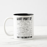 What Part Of Don't You Understand Two-Tone Coffee Mug<br><div class="desc">This funny MATH graphic design What Part Of Don't You Understand is a great gifts for math teachers. MATH geek makes a cool gift for people interested in algebra,  geometry,  trigonometry and calculus.</div>