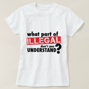 What Part of Illegal Don't You Understand T-Shirt