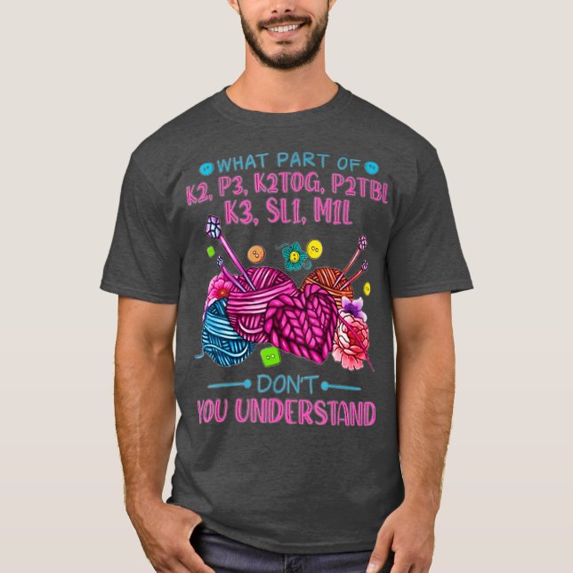 What Part Of K2 P3 K2TOG P2Tbl K3 SL1 M1L T-Shirt (Front)