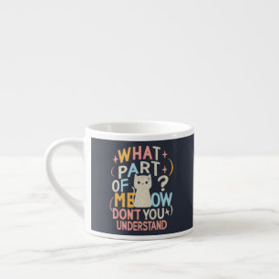 What Part of Meow Don't Understand Funny Cat Espresso Cup