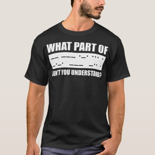 What part of Morse code dont you understand  T_Shirt