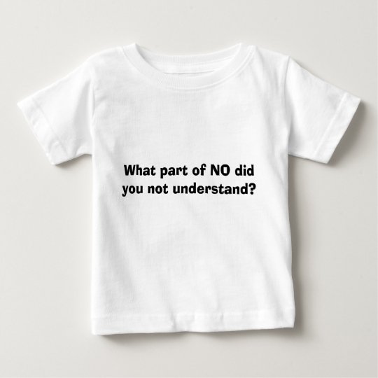What part of NO did you not understand? Baby T-Shirt