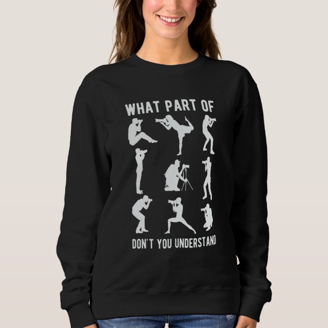 What Part Of Photography Dont You Understand Photo Sweatshirt (Front)