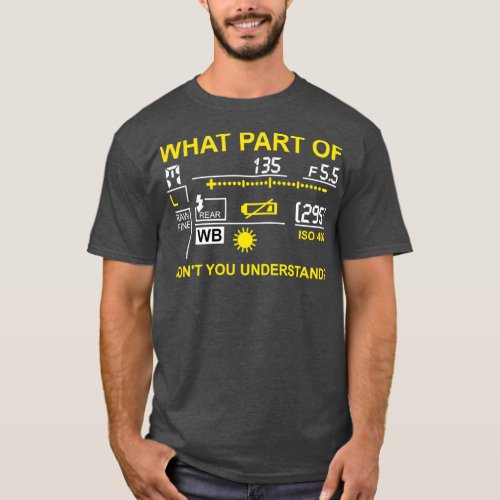 What Part Of Photograpy You Dont Understand Photog T_Shirt