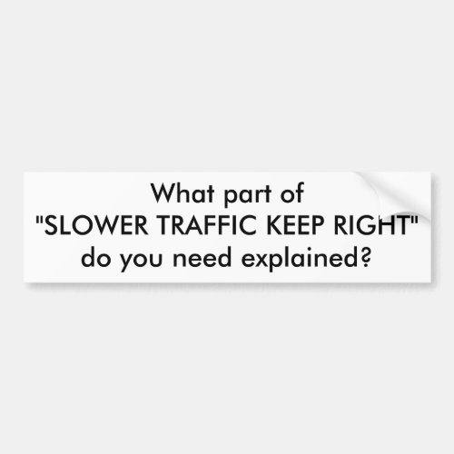 What part ofSLOWER TRAFFIC KEEP RIGHTdo you n Bumper Sticker