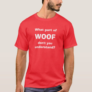 What part of WOOF don't you understand? T-Shirt
