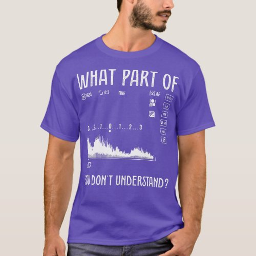 What Part Of You Dont Understand Design For Photog T_Shirt