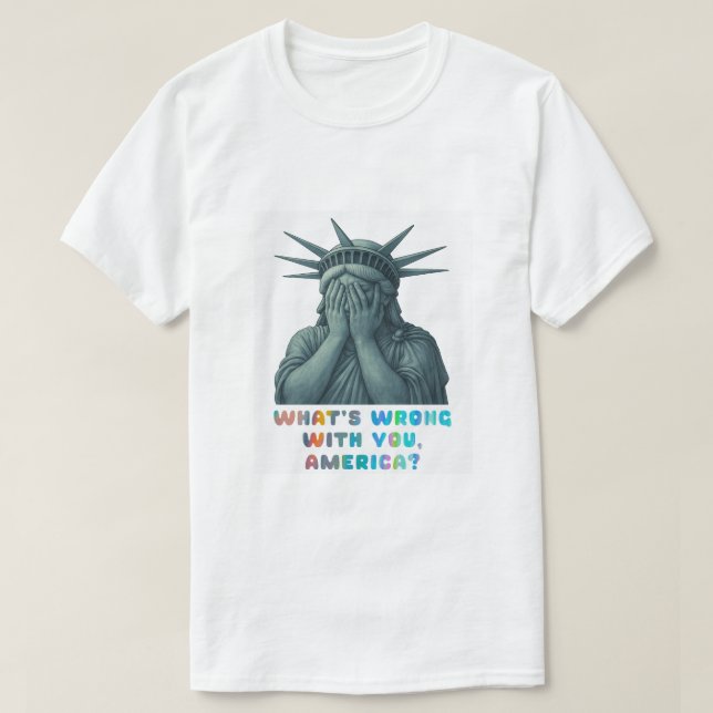 What’s Wrong With You, America? T-Shirt (Design Front)