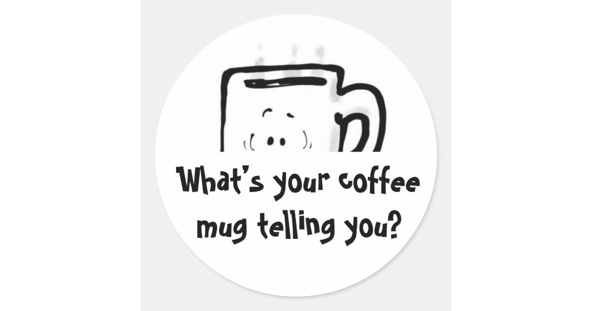 What’s your coffee mug telling you? classic round sticker Zazzle