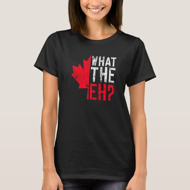 What The Eh Quote For A Proud Canadian T-Shirt (Front)