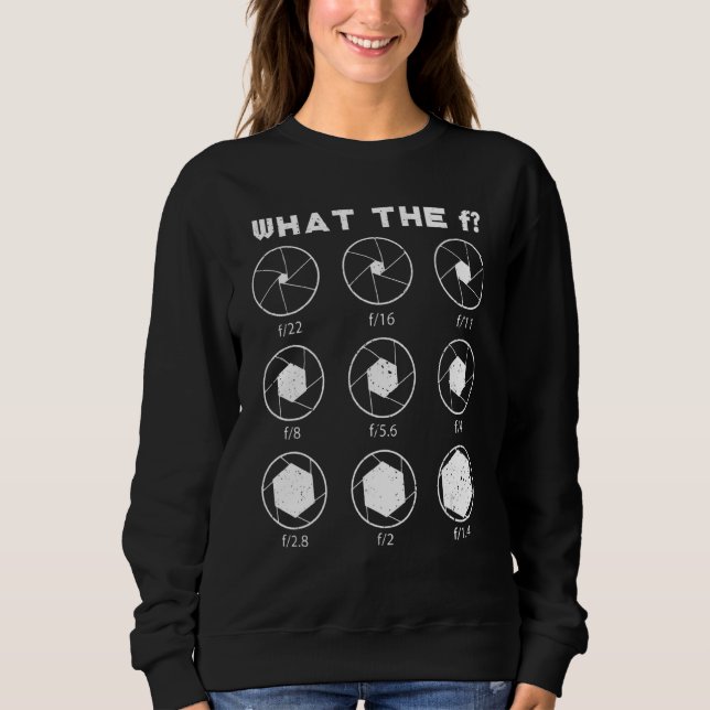What The F Photography Aperture For Photographer Sweatshirt (Front)