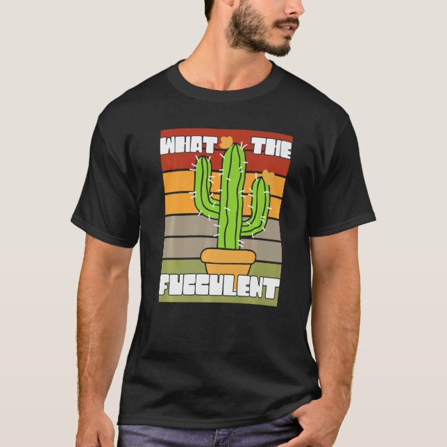 What The Fucculant Succulent Plant  Cactus Cacti O T-Shirt (Front)