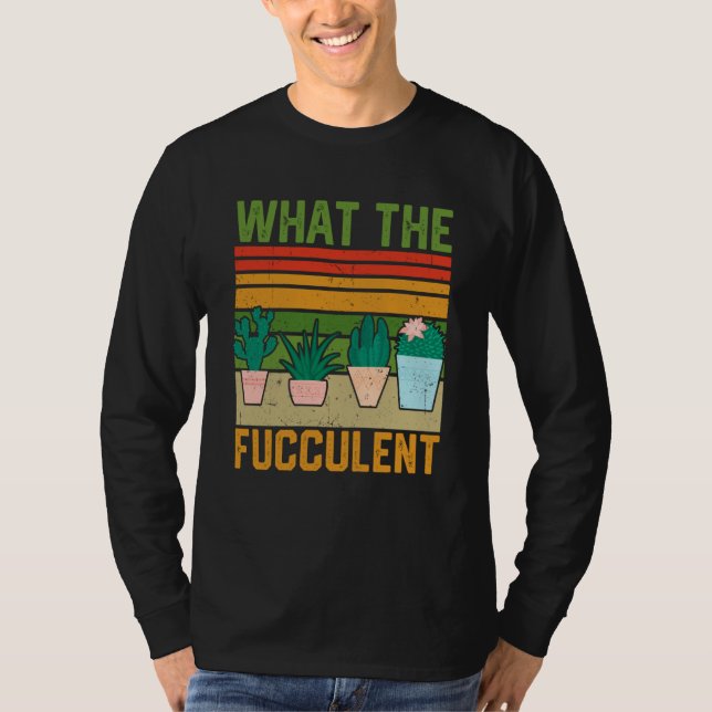 What the Fucculent Cactus Succulents Gardening Vin T-Shirt (Front)