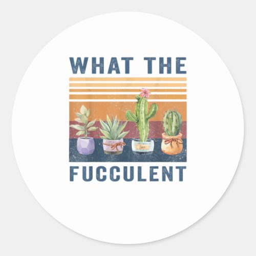 What the Fucculent Cactus Succulents Pl Classic Round Sticker