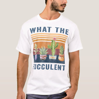 What the Fucculent Cactus Succulents Pl T-Shirt