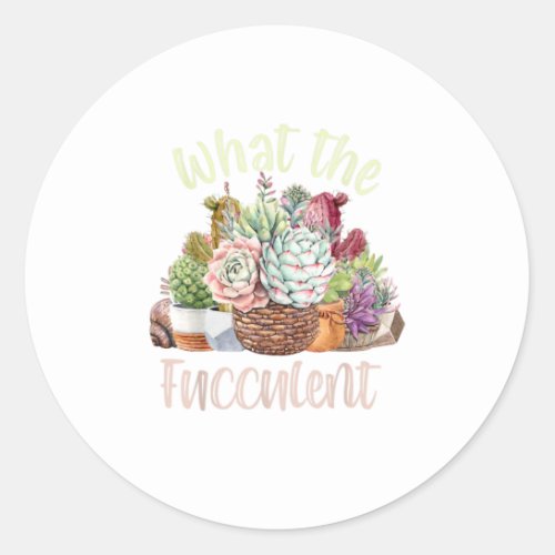 What the Fucculent Cactus Succulents Plants Classic Round Sticker