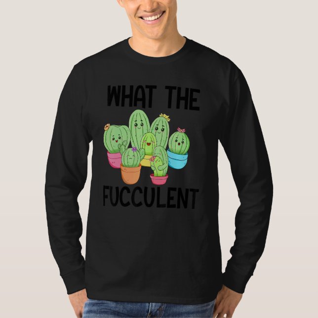 What The Fucculent Cactus Succulents Plants Garden T-Shirt (Front)