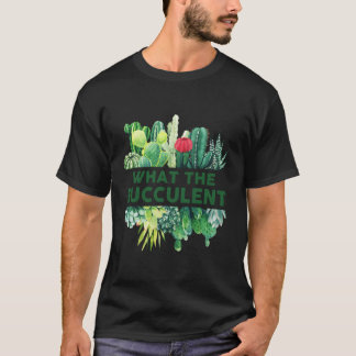What The Fucculent Cactus Succulents Plants Garden T-Shirt