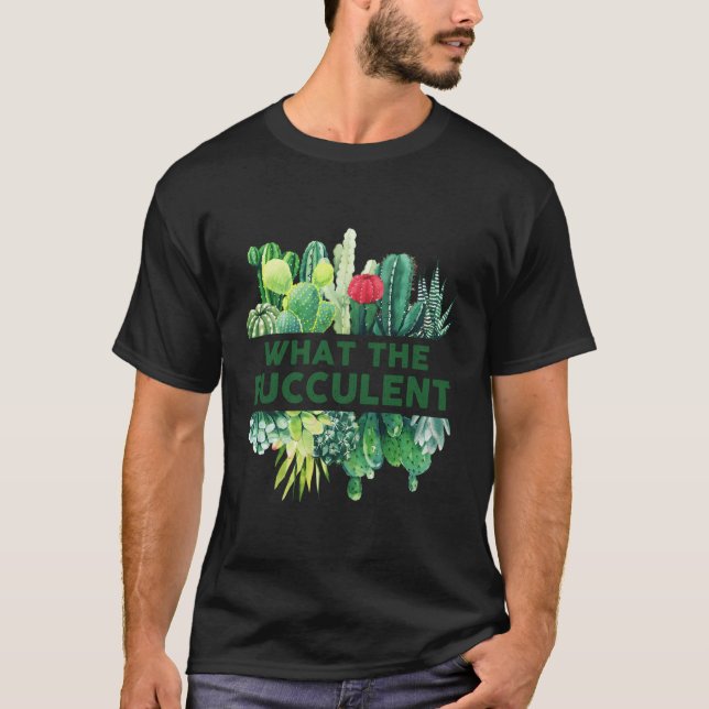 What The Fucculent Cactus Succulents Plants Garden T-Shirt (Front)