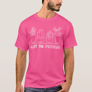 What The Fucculent Cactus Succulents Plants Gift G T-Shirt