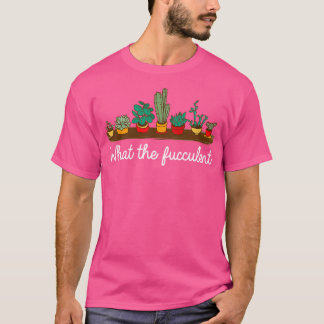 What the fucculent Funny plant lover gift T-Shirt