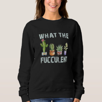What The Fucculent  Gardener Sweatshirt
