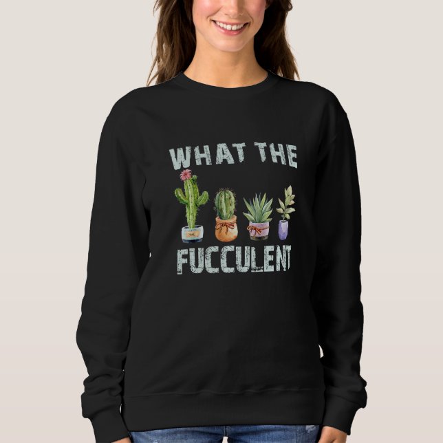 What The Fucculent  Gardener Sweatshirt (Front)