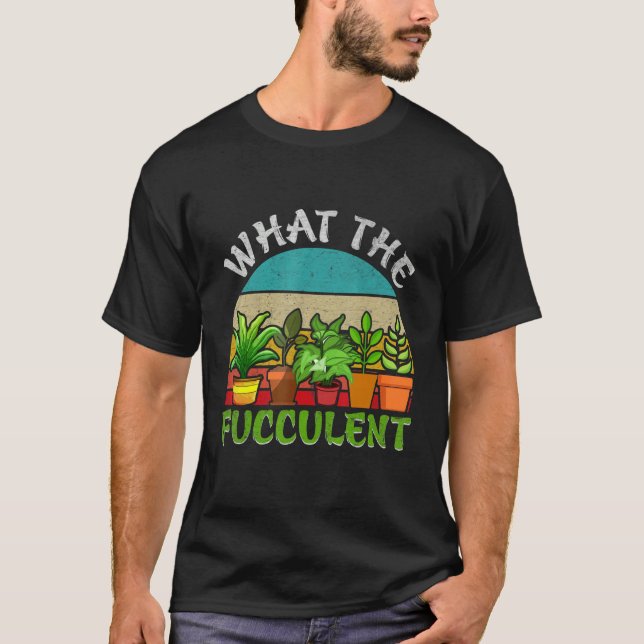 What the Fucculent Retro Cactus Succulent Gardenin T-Shirt (Front)