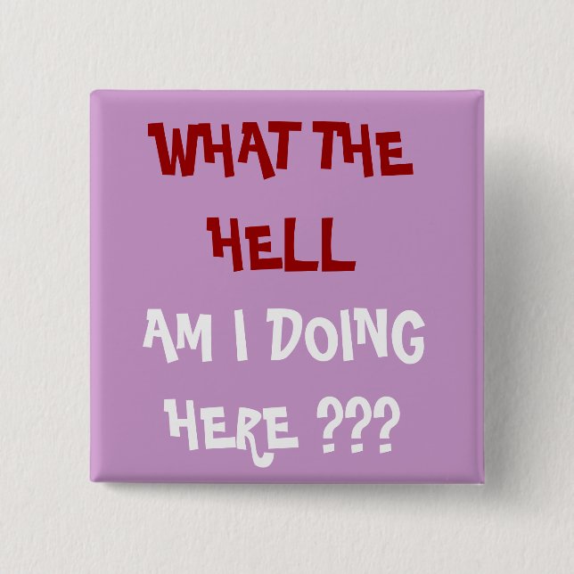 WHAT THE HELL, AM I DOING HERE ??? - Customized Button (Front)