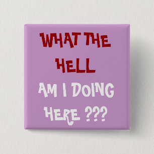 WHAT THE HELL, AM I DOING HERE ??? - Customized Button