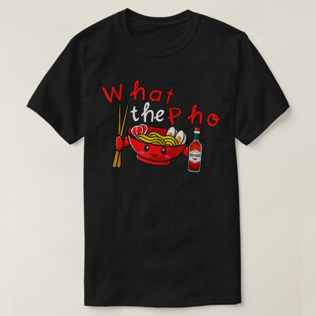 What The Pho  T-Shirt (Design Front)