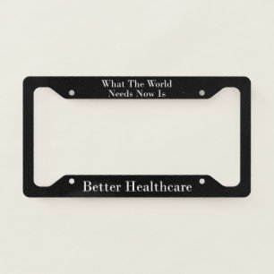 What The World Needs Now Is Better Healthcare License Plate Frame
