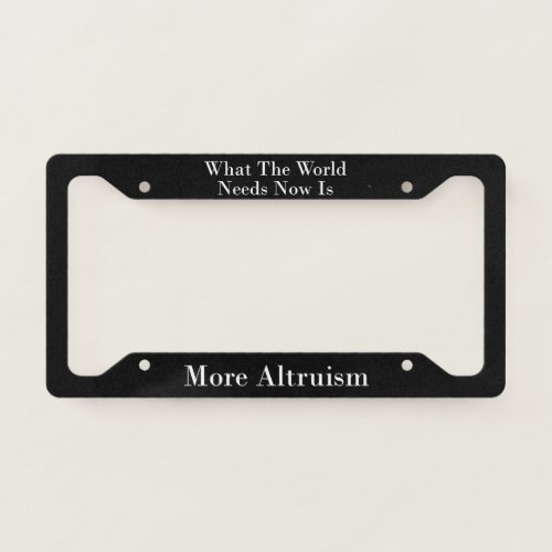 What The World Needs Now Is More Altruism  License Plate Frame