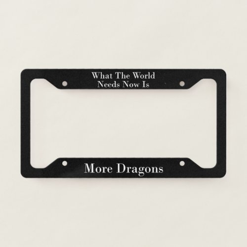 What The World Needs Now Is More Dragons  License Plate Frame