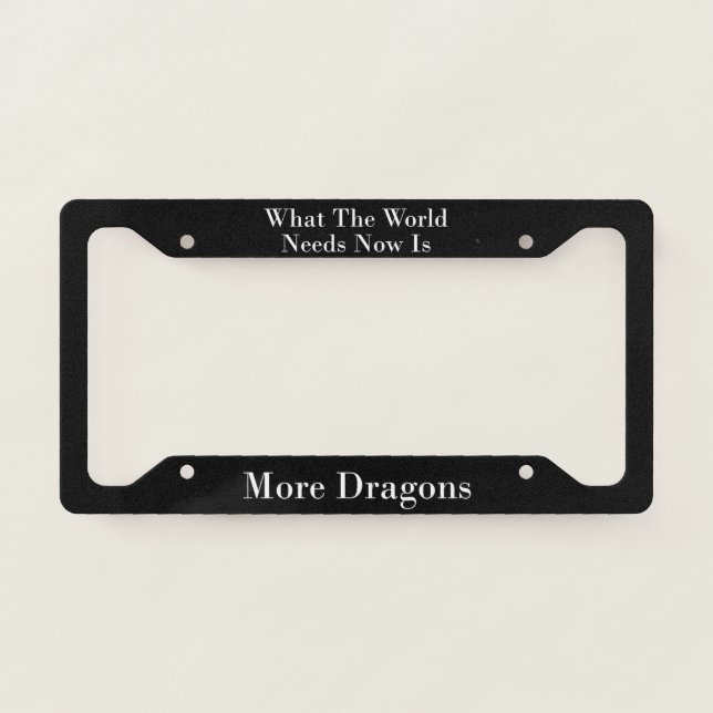 What The World Needs Now Is More Dragons  License Plate Frame (Front)