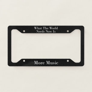 What The World Needs Now Is More Music   License Plate Frame