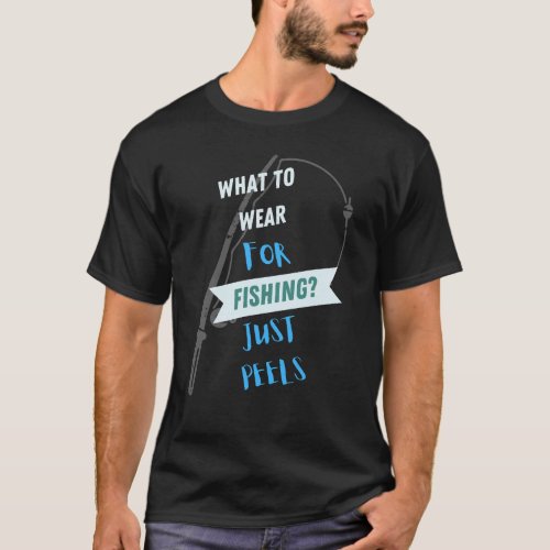 What To Wear For Fishing JUST PEELS T_Shirt